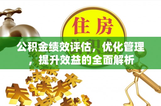 平房公积金绩效评估，优化管理，提升效益的全面解析