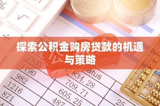 平房探索公积金购房贷款的机遇与策略