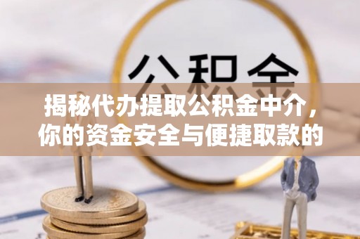 平房揭秘代办提取公积金中介，你的资金安全与便捷取款的平衡点