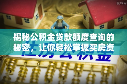 平房揭秘公积金贷款额度查询的秘密，让你轻松掌握买房资金规划