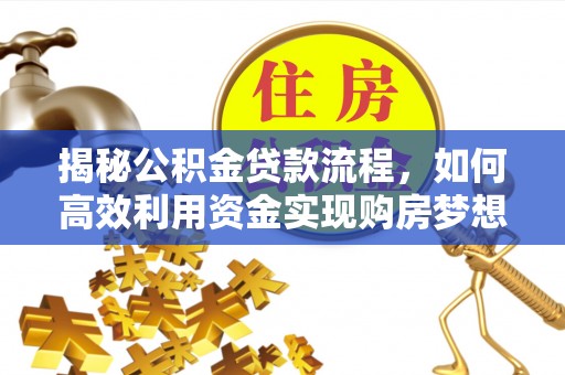 平房揭秘公积金贷款流程，如何高效利用资金实现购房梦想