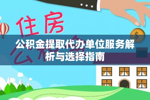 平房公积金提取代办单位服务解析与选择指南