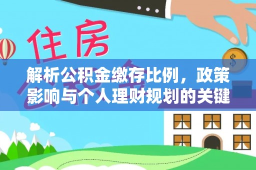 平房解析公积金缴存比例，政策影响与个人理财规划的关键