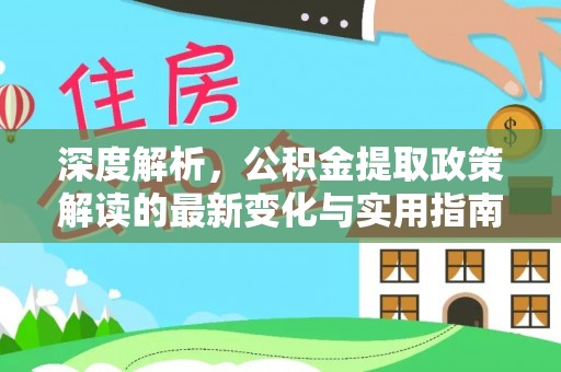 平房深度解析，公积金提取政策解读的最新变化与实用指南