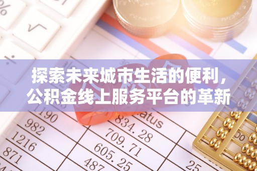 平房探索未来城市生活的便利，公积金线上服务平台的革新与机遇