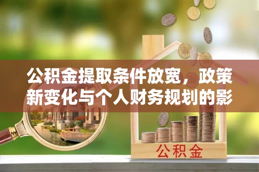 平房公积金提取条件放宽，政策新变化与个人财务规划的影响