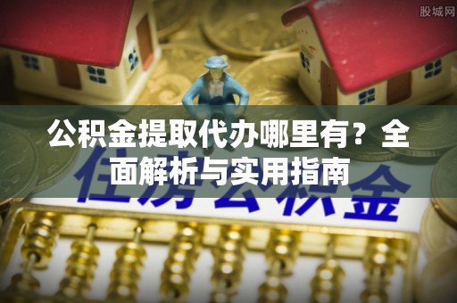 平房公积金提取代办哪里有？全面解析与实用指南