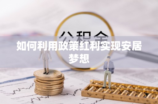 平房如何利用政策红利实现安居梦想