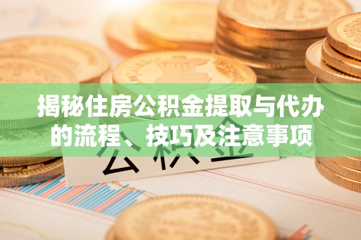 平房揭秘住房公积金提取与代办的流程、技巧及注意事项