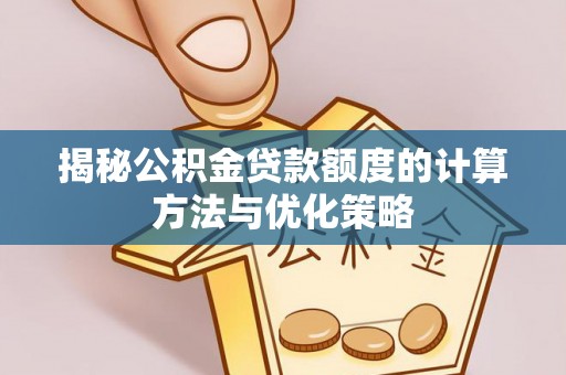 平房揭秘公积金贷款额度的计算方法与优化策略