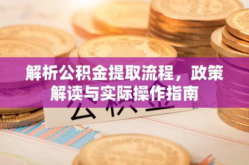 平房解析公积金提取流程，政策解读与实际操作指南