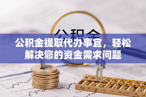 平房公积金提取代办事宜，轻松解决您的资金需求问题
