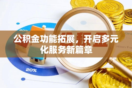 平房公积金功能拓展，开启多元化服务新篇章