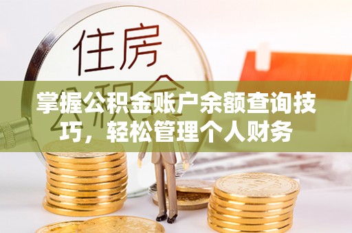 平房掌握公积金账户余额查询技巧，轻松管理个人财务