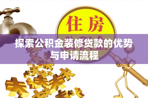 平房探索公积金装修贷款的优势与申请流程