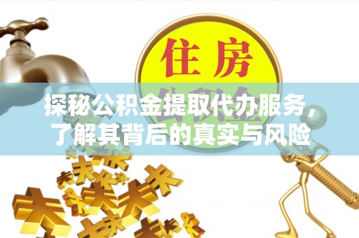 平房探秘公积金提取代办服务，了解其背后的真实与风险