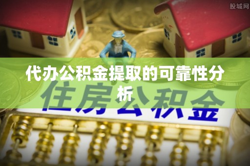 平房代办公积金提取的可靠性分析