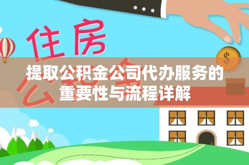 平房提取公积金公司代办服务的重要性与流程详解