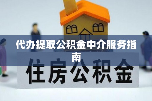 平房代办提取公积金中介服务指南