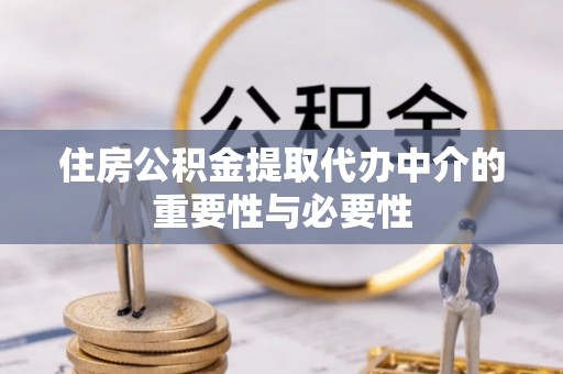 平房住房公积金提取代办中介的重要性与必要性