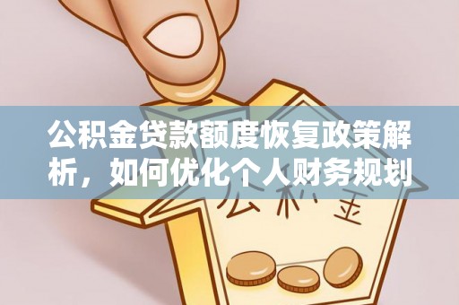 平房公积金贷款额度恢复政策解析，如何优化个人财务规划