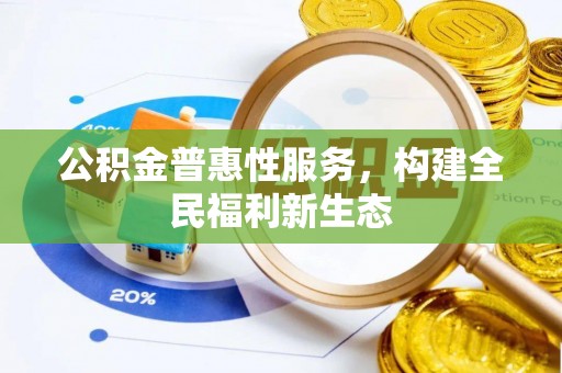平房公积金普惠性服务，构建全民福利新生态
