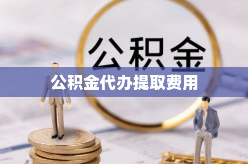 平房公积金代办提取费用