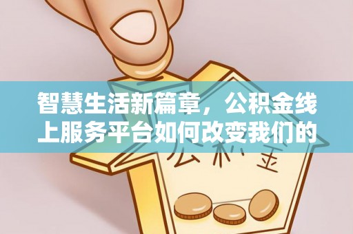 平房智慧生活新篇章，公积金线上服务平台如何改变我们的日常