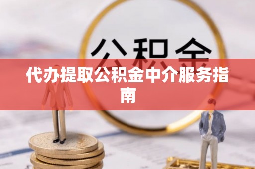 平房代办提取公积金中介服务指南