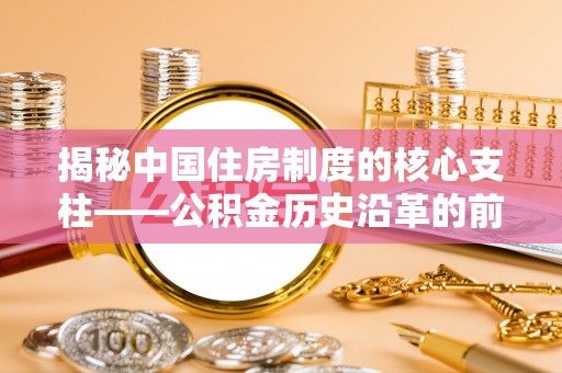 平房揭秘中国住房制度的核心支柱——公积金历史沿革的前世今生