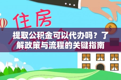 平房提取公积金可以代办吗？了解政策与流程的关键指南