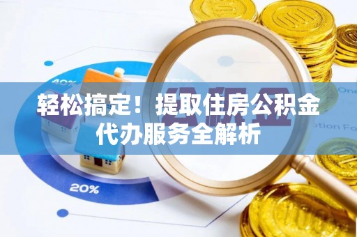 平房轻松搞定！提取住房公积金代办服务全解析
