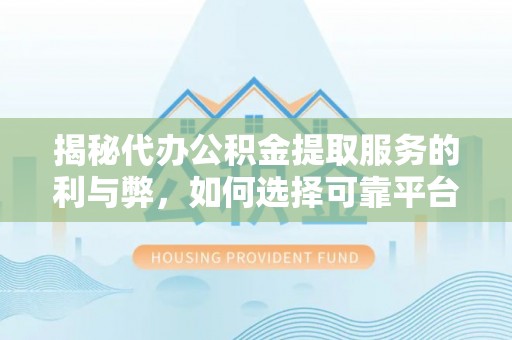 平房揭秘代办公积金提取服务的利与弊，如何选择可靠平台？