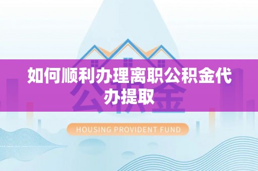 平房如何顺利办理离职公积金代办提取