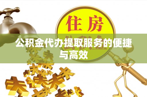 平房公积金代办提取服务的便捷与高效