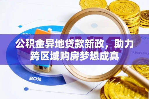 平房公积金异地贷款新政，助力跨区域购房梦想成真