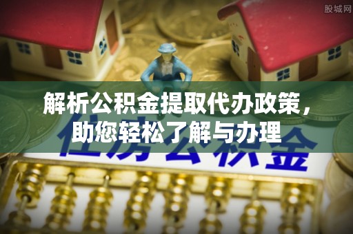 平房解析公积金提取代办政策，助您轻松了解与办理