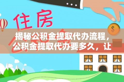 平房揭秘公积金提取代办流程，公积金提取代办要多久，让你心中有数