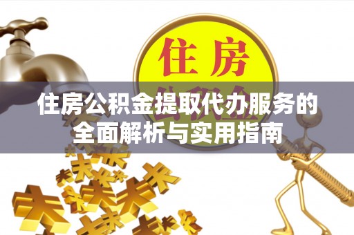 平房住房公积金提取代办服务的全面解析与实用指南