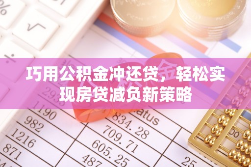 平房巧用公积金冲还贷，轻松实现房贷减负新策略