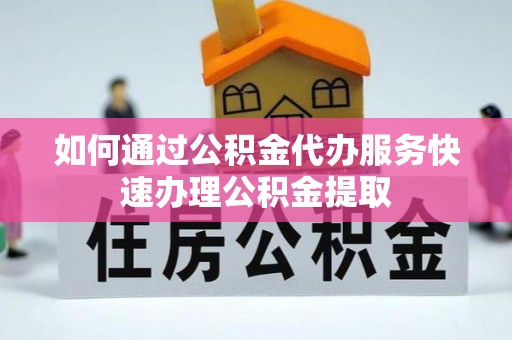 平房如何通过公积金代办服务快速办理公积金提取