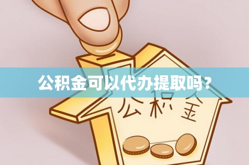 平房公积金可以代办提取吗？