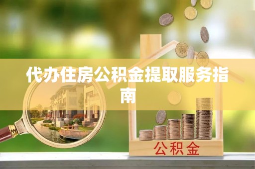 平房代办住房公积金提取服务指南