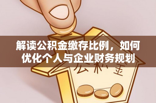 平房解读公积金缴存比例，如何优化个人与企业财务规划