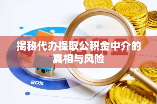 平房揭秘代办提取公积金中介的真相与风险