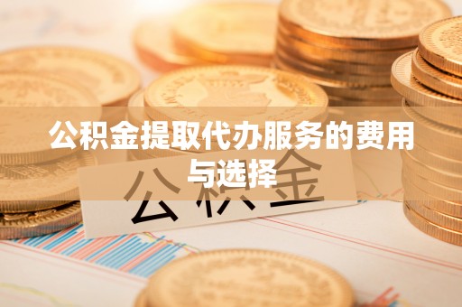 平房公积金提取代办服务的费用与选择