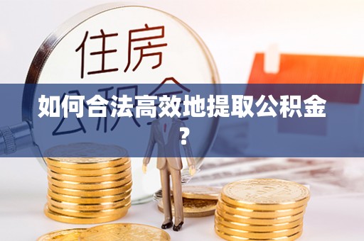 平房如何合法高效地提取公积金？