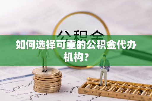 平房如何选择可靠的公积金代办机构？