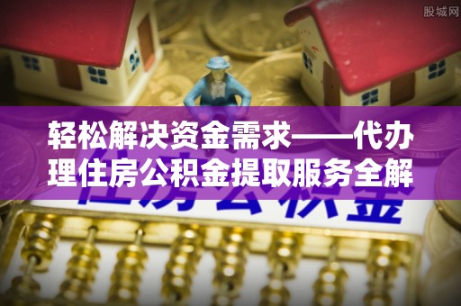 平房轻松解决资金需求——代办理住房公积金提取服务全解析