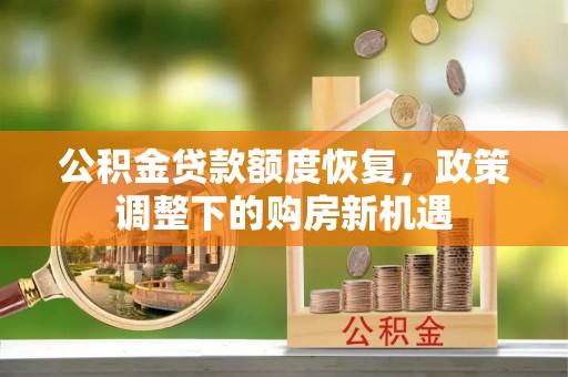 平房公积金贷款额度恢复，政策调整下的购房新机遇